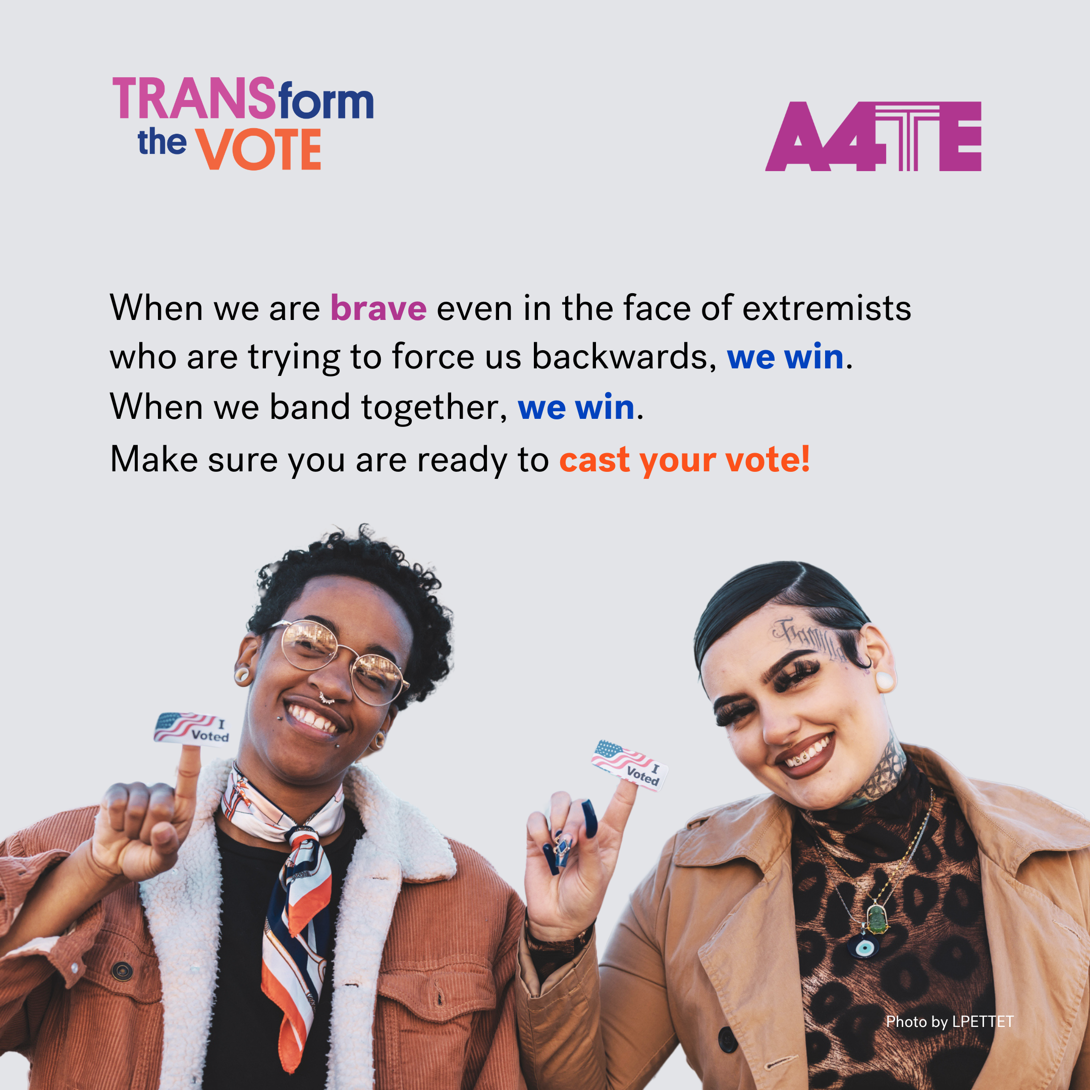 2 Gender Expansive community members of color are seen smiling and proudly showing "I voted" stickers. The text reads: When we are brave, even in the face of extremists who are trying to force us backwards, we win. When we band together, we win. Make sure you are ready to cast your vote" 