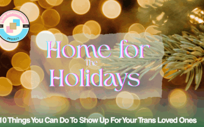 Home for the Holidays: 10 Things You Can Do To Show Up For Your Trans Loved Ones